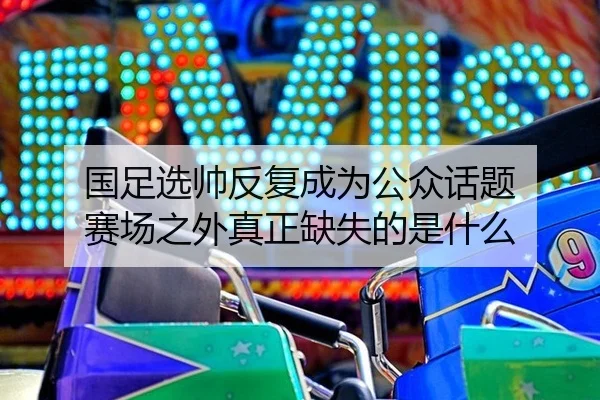 国足选帅反复成为公众话题 赛场之外真正缺失的是什么 - ayx